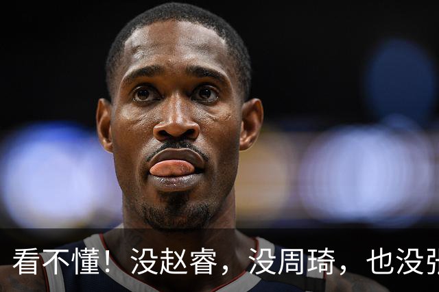 看不懂！没赵睿，没周琦，也没张镇麟！郭士强葫芦里卖的什么药？